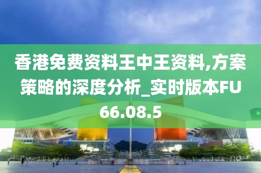 香港免費資料王中王資料,方案策略的深度分析_實時版本FU66.08.5