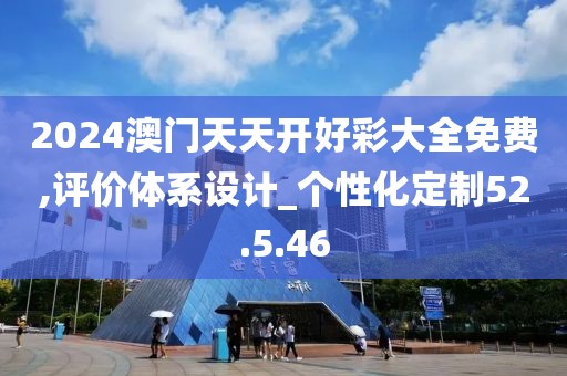 2024澳門(mén)天天開(kāi)好彩大全免費(fèi),評(píng)價(jià)體系設(shè)計(jì)_個(gè)性化定制52.5.46