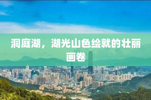 洞庭湖，湖光山色繪就的壯麗畫卷
