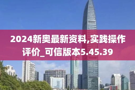 2024新奧最新資料,實踐操作評價_可信版本5.45.39