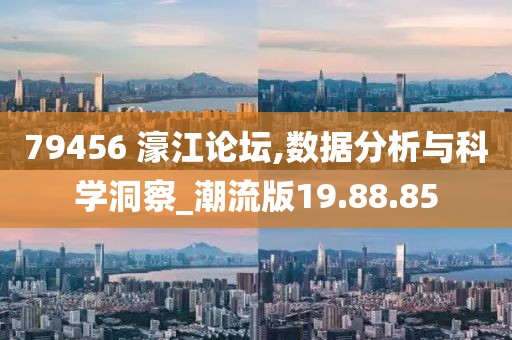 79456 濠江論壇,數(shù)據(jù)分析與科學(xué)洞察_潮流版19.88.85