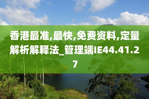 香港最準,最快,免費資料,定量解析解釋法_管理端IE44.41.27