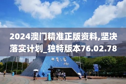 2024澳門精準(zhǔn)正版資料,堅(jiān)決落實(shí)計(jì)劃_獨(dú)特版本76.02.78