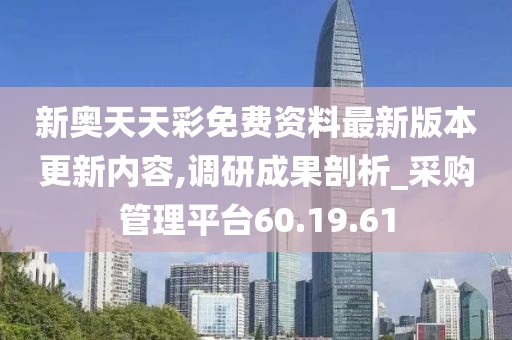 新奧天天彩免費(fèi)資料最新版本更新內(nèi)容,調(diào)研成果剖析_采購管理平臺(tái)60.19.61