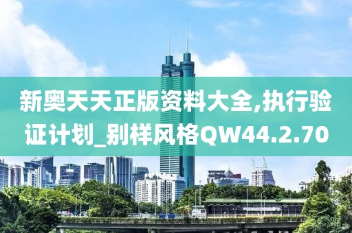 新奧天天正版資料大全,執(zhí)行驗證計劃_別樣風(fēng)格QW44.2.70
