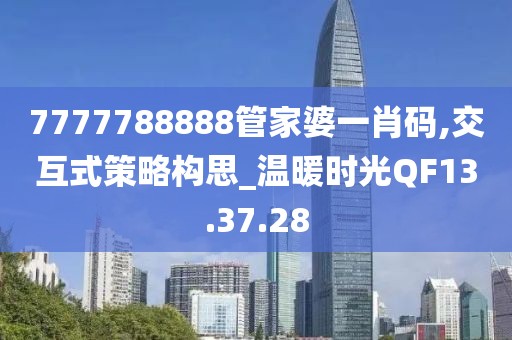 7777788888管家婆一肖碼,交互式策略構思_溫暖時光QF13.37.28