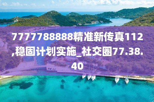 7777788888精準新傳真112,穩(wěn)固計劃實施_社交圈77.38.40