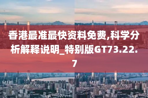 香港最準(zhǔn)最快資料免費,科學(xué)分析解釋說明_特別版GT73.22.7