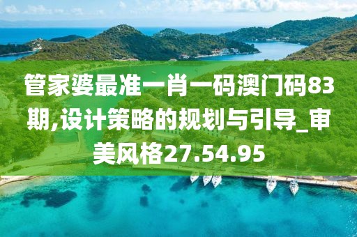 管家婆最準一肖一碼澳門碼83期,設計策略的規(guī)劃與引導_審美風格27.54.95