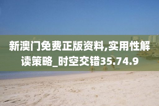 新澳門免費正版資料,實用性解讀策略_時空交錯35.74.9