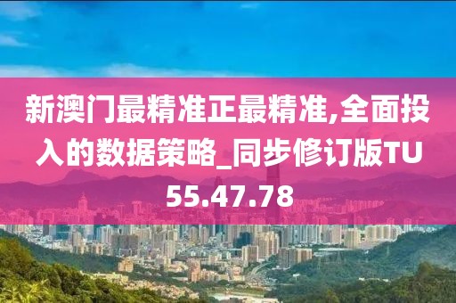 新澳門(mén)最精準(zhǔn)正最精準(zhǔn),全面投入的數(shù)據(jù)策略_同步修訂版TU55.47.78