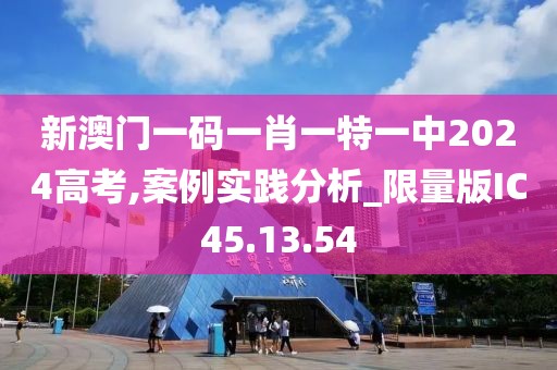 新澳門一碼一肖一特一中2024高考,案例實(shí)踐分析_限量版IC45.13.54