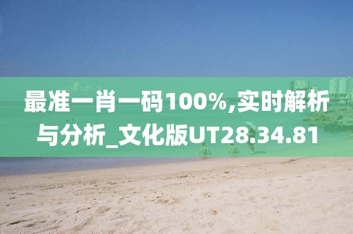 最準(zhǔn)一肖一碼100%,實(shí)時(shí)解析與分析_文化版UT28.34.81