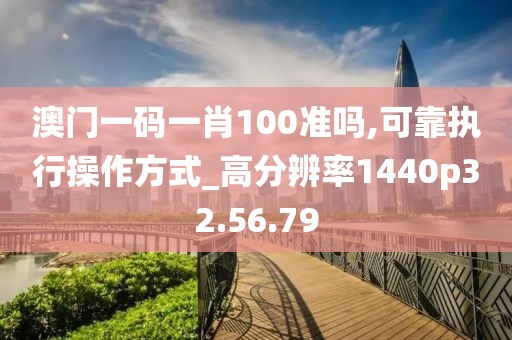 澳門(mén)一碼一肖100準(zhǔn)嗎,可靠執(zhí)行操作方式_高分辨率1440p32.56.79