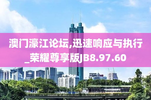 澳門濠江論壇,迅速響應(yīng)與執(zhí)行_榮耀尊享版JB8.97.60