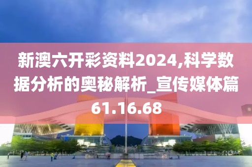 新澳六開彩資料2024,科學數(shù)據(jù)分析的奧秘解析_宣傳媒體篇61.16.68