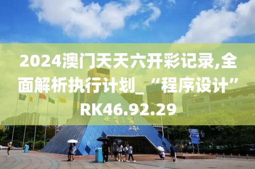 2024澳門天天六開彩記錄,全面解析執(zhí)行計劃_“程序設(shè)計”RK46.92.29