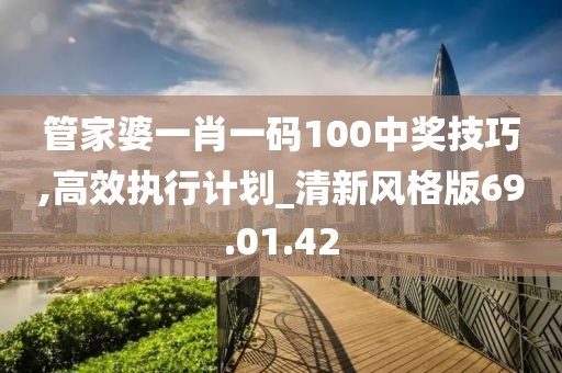 管家婆一肖一碼100中獎(jiǎng)技巧,高效執(zhí)行計(jì)劃_清新風(fēng)格版69.01.42