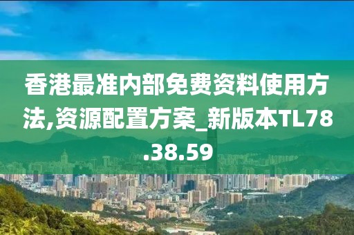 香港最準(zhǔn)內(nèi)部免費(fèi)資料使用方法,資源配置方案_新版本TL78.38.59