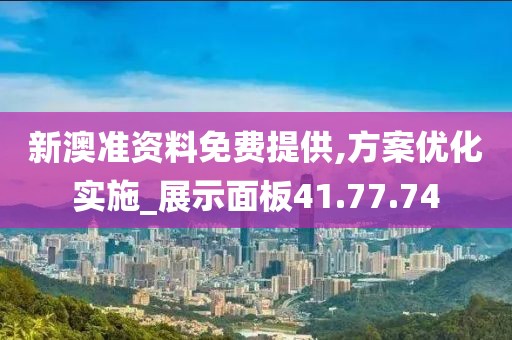 新澳準(zhǔn)資料免費(fèi)提供,方案優(yōu)化實(shí)施_展示面板41.77.74