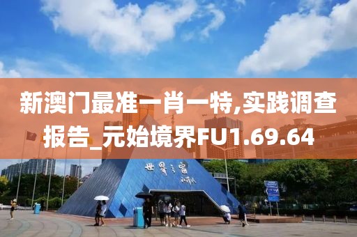 新澳門最準(zhǔn)一肖一特,實(shí)踐調(diào)查報(bào)告_元始境界FU1.69.64