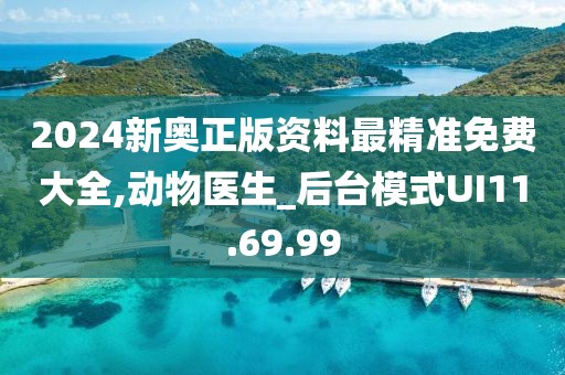 2024新奧正版資料最精準(zhǔn)免費(fèi)大全,動(dòng)物醫(yī)生_后臺(tái)模式UI11.69.99