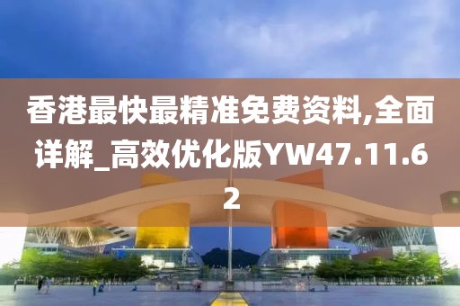 香港最快最精準免費資料,全面詳解_高效優(yōu)化版YW47.11.62
