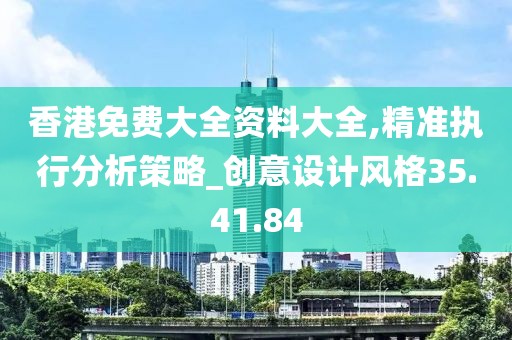 香港免費(fèi)大全資料大全,精準(zhǔn)執(zhí)行分析策略_創(chuàng)意設(shè)計風(fēng)格35.41.84