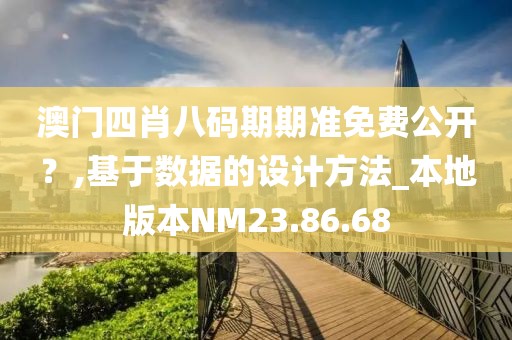 澳門(mén)四肖八碼期期準(zhǔn)免費(fèi)公開(kāi)？,基于數(shù)據(jù)的設(shè)計(jì)方法_本地版本NM23.86.68