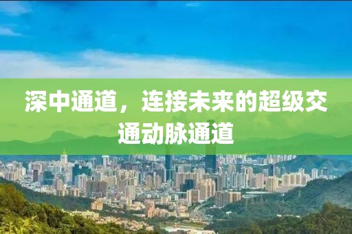 深中通道，連接未來(lái)的超級(jí)交通動(dòng)脈通道