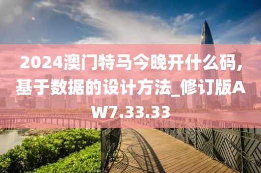 2024澳門特馬今晚開什么碼,基于數(shù)據(jù)的設(shè)計(jì)方法_修訂版AW7.33.33