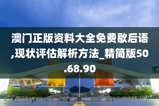 澳門正版資料大全免費(fèi)歇后語,現(xiàn)狀評(píng)估解析方法_精簡(jiǎn)版50.68.90