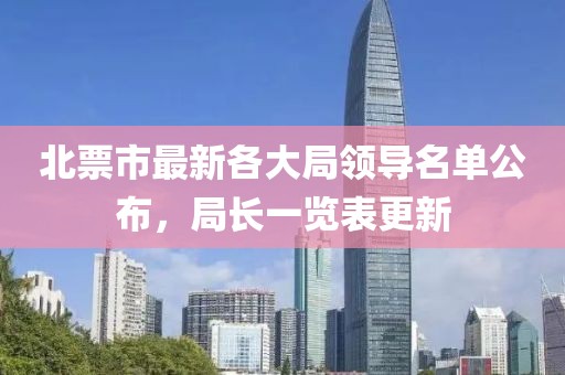 北票市最新各大局領(lǐng)導(dǎo)名單公布，局長(zhǎng)一覽表更新