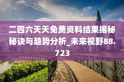 二四六天天免費(fèi)資料結(jié)果揭秘秘訣與趨勢分析_未來視野88.723