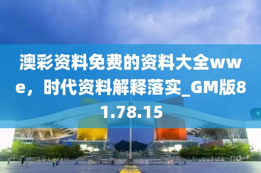 澳彩資料免費的資料大全wwe，時代資料解釋落實_GM版81.78.15