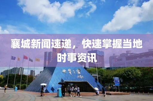 襄城新聞速遞，快速掌握當(dāng)?shù)貢r事資訊