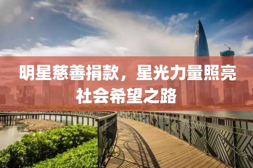 明星慈善捐款，星光力量照亮社會希望之路