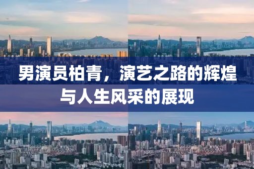 男演員柏青，演藝之路的輝煌與人生風采的展現(xiàn)