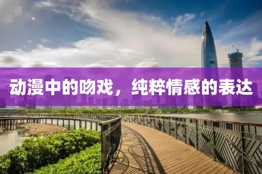 動漫中的吻戲，純粹情感的表達