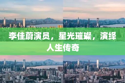 李佳蔚演員，星光璀璨，演繹人生傳奇