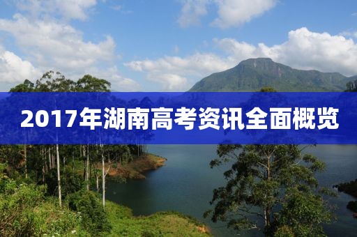 2017年湖南高考資訊全面概覽