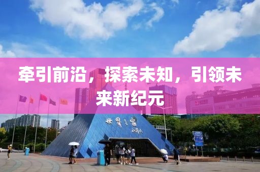 牽引前沿，探索未知，引領(lǐng)未來新紀(jì)元