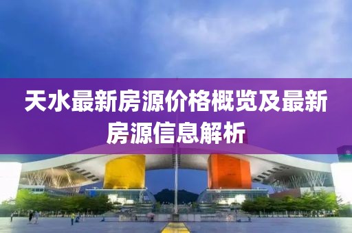 天水最新房源價(jià)格概覽及最新房源信息解析