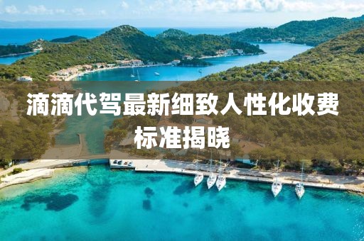 滴滴代駕最新細(xì)致人性化收費(fèi)標(biāo)準(zhǔn)揭曉