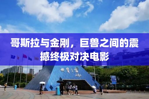 哥斯拉與金剛，巨獸之間的震撼終極對(duì)決電影