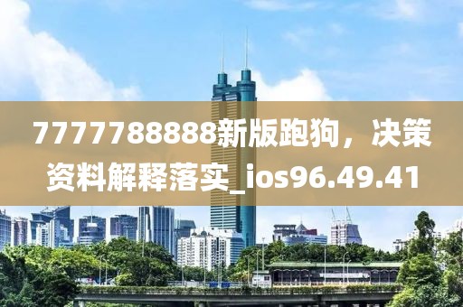 7777788888新版跑狗，決策資料解釋落實_ios96.49.41