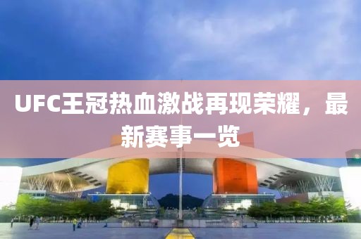 UFC王冠熱血激戰(zhàn)再現(xiàn)榮耀，最新賽事一覽