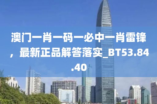 澳門一肖一碼一必中一肖雷鋒，最新正品解答落實(shí)_BT53.84.40