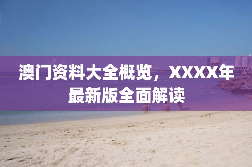 澳門資料大全概覽，XXXX年最新版全面解讀