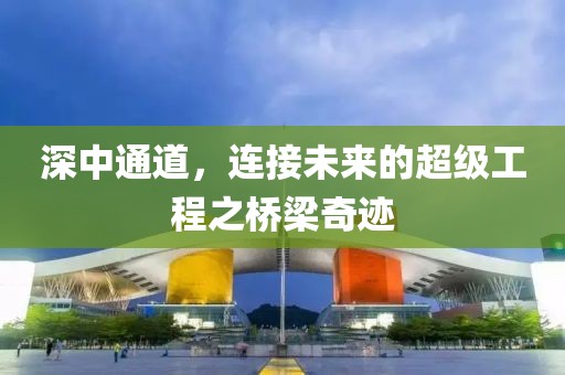 深中通道，連接未來的超級(jí)工程之橋梁奇跡